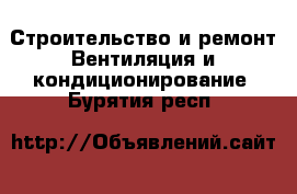 Строительство и ремонт Вентиляция и кондиционирование. Бурятия респ.